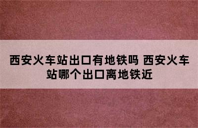 西安火车站出口有地铁吗 西安火车站哪个出口离地铁近